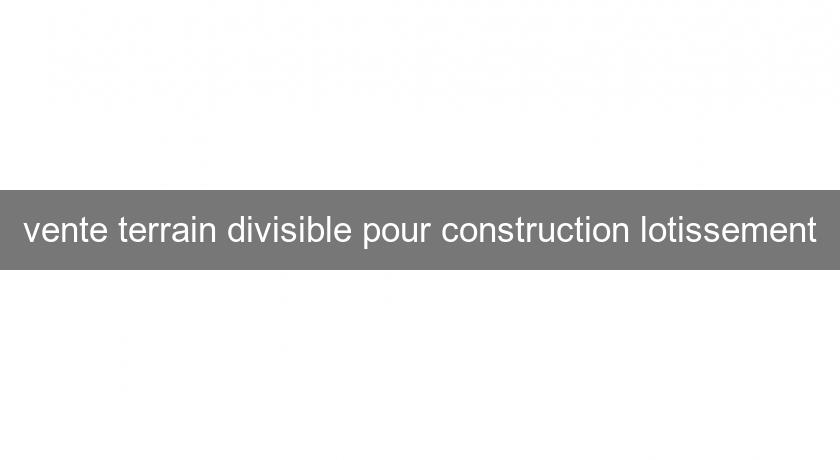 vente terrain divisible pour construction lotissement