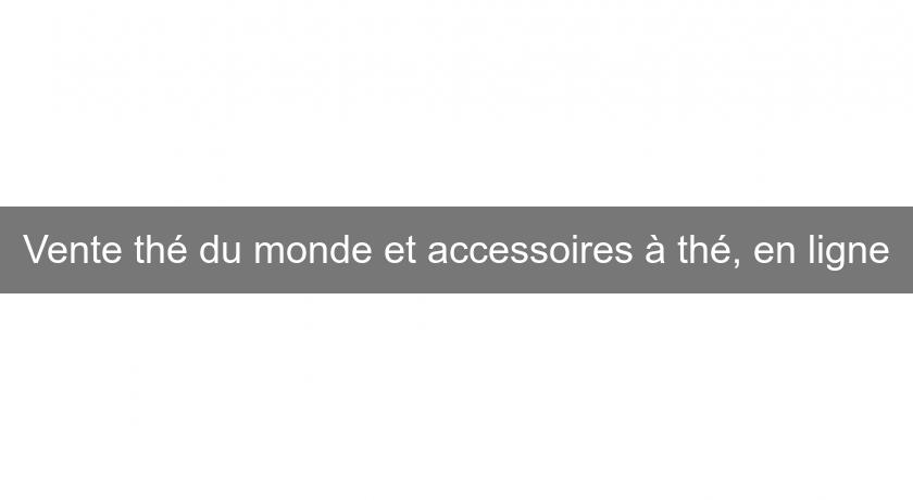 Vente thé du monde et accessoires à thé, en ligne