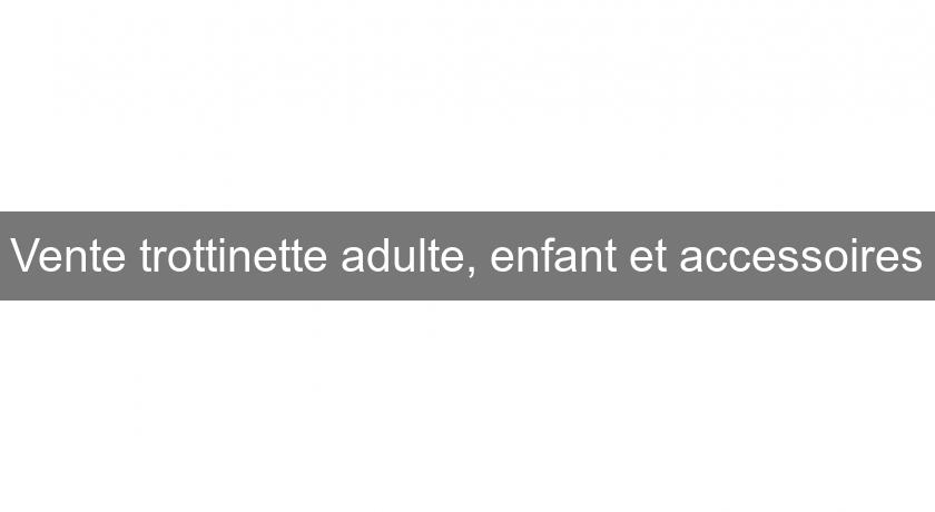 Vente trottinette adulte, enfant et accessoires Vente trottinette adulte, enfant et accessoires