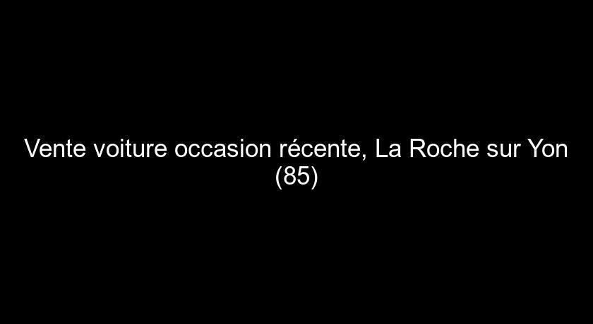 Vente voiture occasion récente, La Roche sur Yon (85)