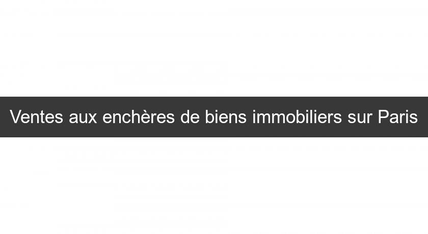 Ventes aux enchères de biens immobiliers sur Paris Ventes aux enchères de biens immobiliers sur Paris