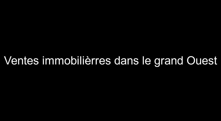 Ventes immobilièrres dans le grand Ouest Ventes immobilièrres dans le grand Ouest
