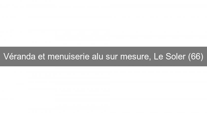 Véranda et menuiserie alu sur mesure, Le Soler (66) Véranda et menuiserie alu sur mesure, Le Soler (66)