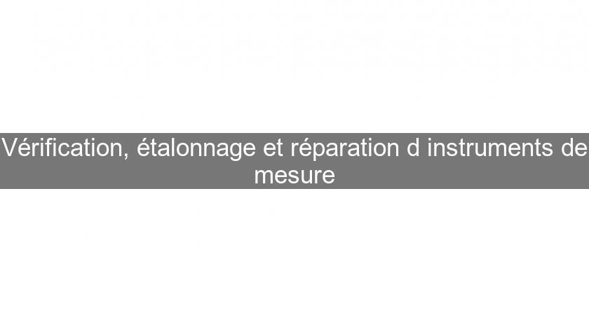 Vérification, étalonnage et réparation d'instruments de mesure Vérification, étalonnage et réparation d'instruments de mesure