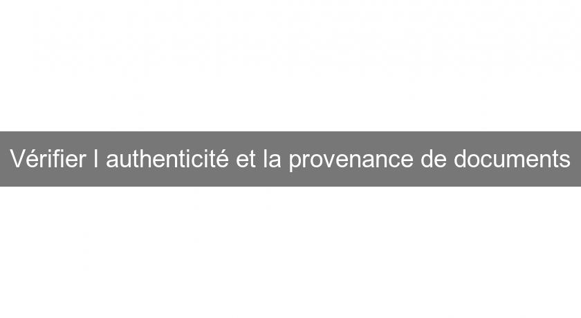 Vérifier l'authenticité et la provenance de documents Vérifier l'authenticité et la provenance de documents