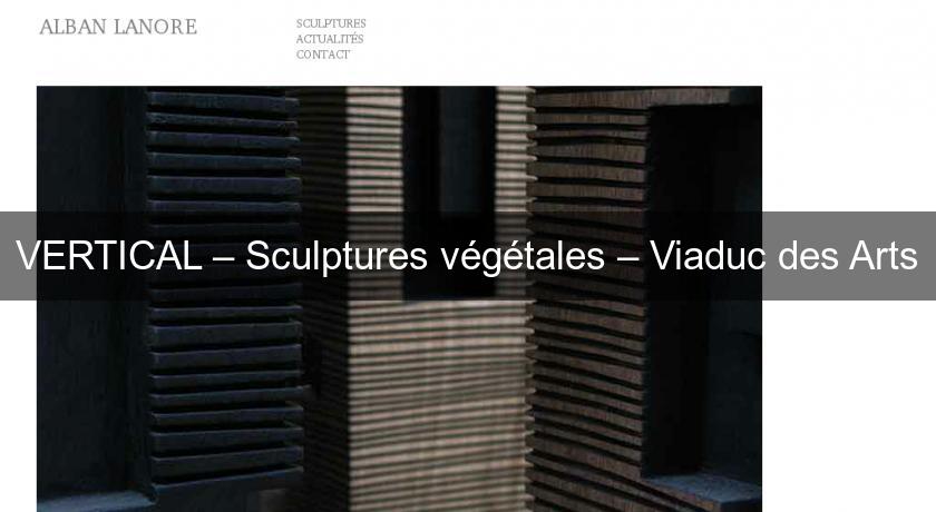 VERTICAL – Sculptures végétales – Viaduc des Arts VERTICAL – Sculptures végétales – Viaduc des Arts