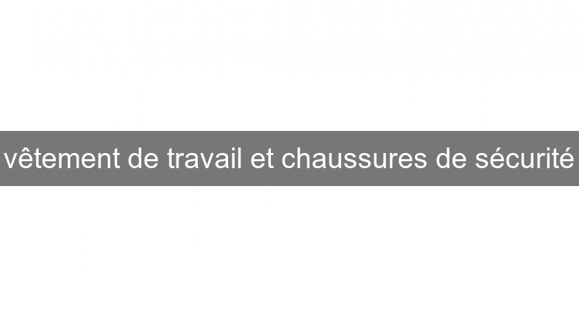 vêtement de travail et chaussures de sécurité vêtement de travail et chaussures de sécurité