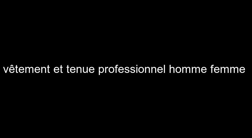 vêtement et tenue professionnel homme femme vêtement et tenue professionnel homme femme