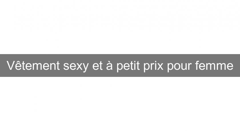 Vêtement sexy et à petit prix pour femme