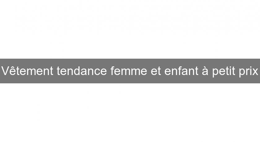 Vêtement tendance femme et enfant à petit prix