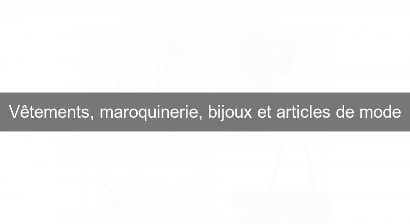 Vêtements, maroquinerie, bijoux et articles de mode