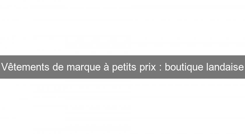 Vêtements de marque à petits prix : boutique landaise Vêtements de marque à petits prix : boutique landaise