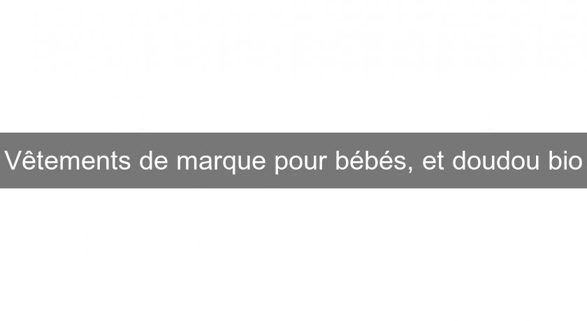 Vêtements de marque pour bébés, et doudou bio Vêtements de marque pour bébés, et doudou bio