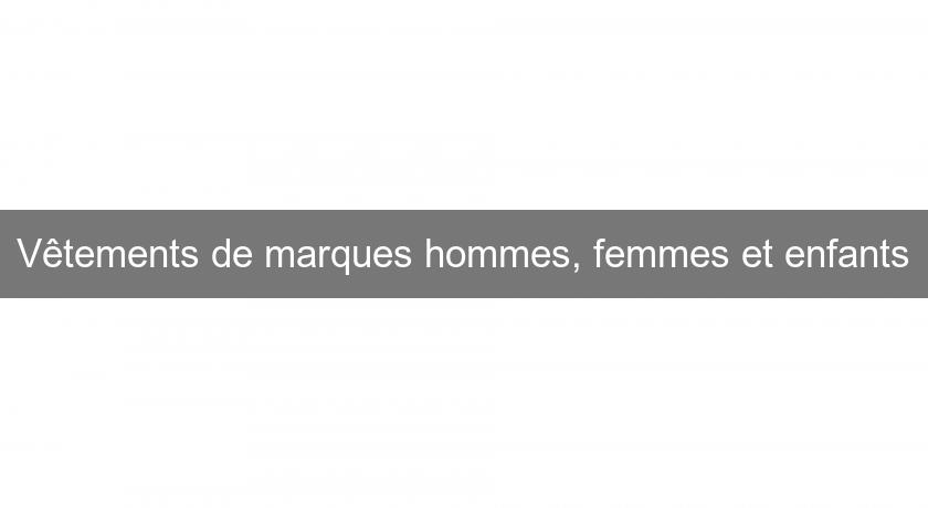 Vêtements de marques hommes, femmes et enfants Vêtements de marques hommes, femmes et enfants