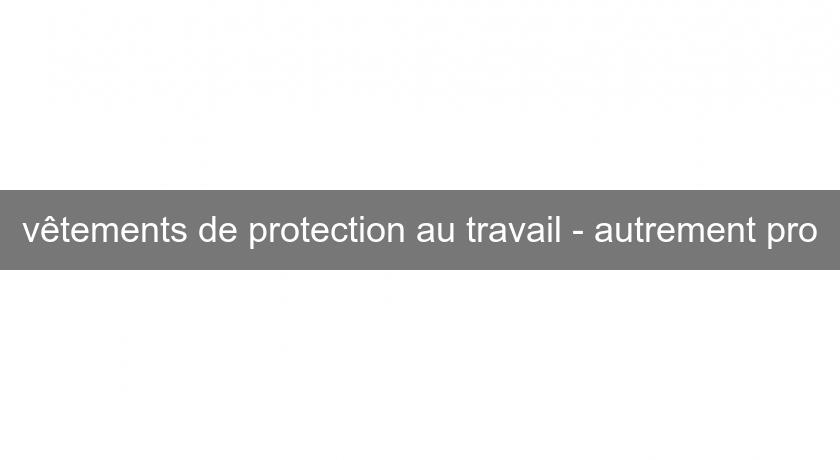 vêtements de protection au travail - autrement pro