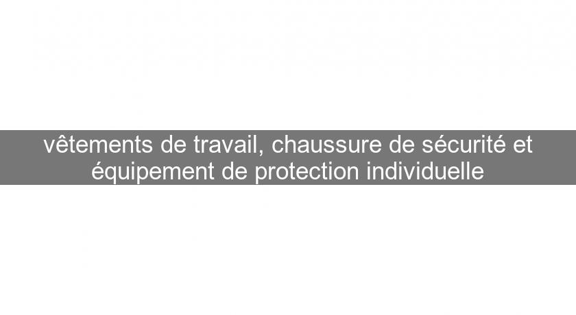 vêtements de travail, chaussure de sécurité et équipement de protection individuelle vêtements de travail, chaussure de sécurité et équipement de protection individuelle