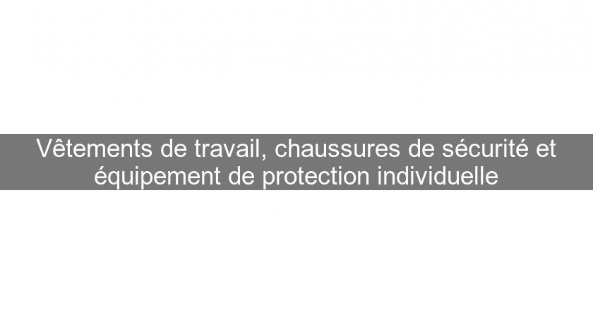 Vêtements de travail, chaussures de sécurité et équipement de protection individuelle Vêtements de travail, chaussures de sécurité et équipement de protection individuelle