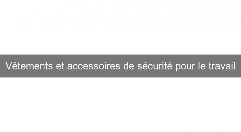 Vêtements et accessoires de sécurité pour le travail