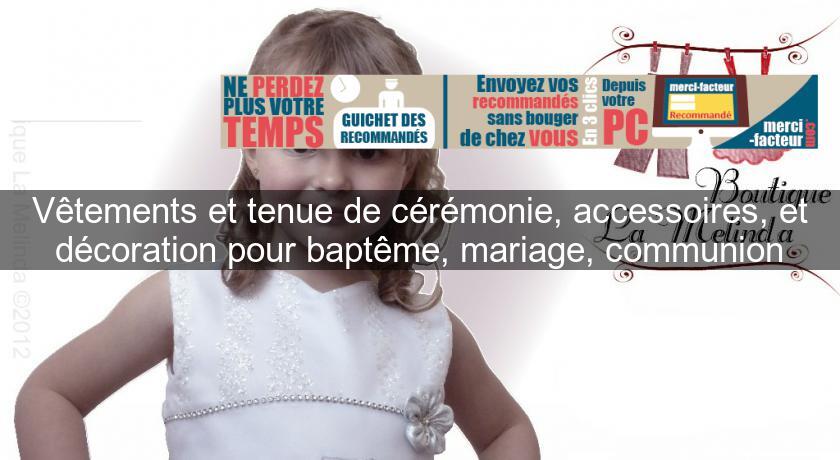 Vêtements et tenue de cérémonie, accessoires, et décoration pour baptême, mariage, communion