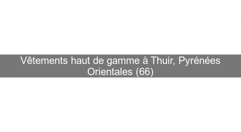 Vêtements haut de gamme à Thuir, Pyrénées Orientales (66) Vêtements haut de gamme à Thuir, Pyrénées Orientales (66)