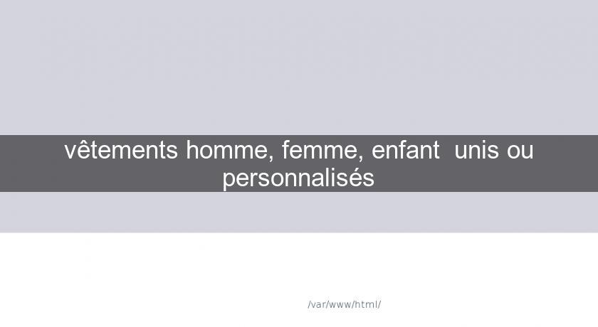 vêtements homme, femme, enfant  unis ou personnalisés