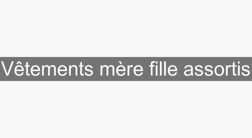 Vêtements mère fille assortis Vêtements mère fille assortis