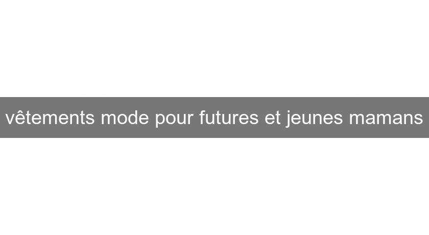 vêtements mode pour futures et jeunes mamans vêtements mode pour futures et jeunes mamans