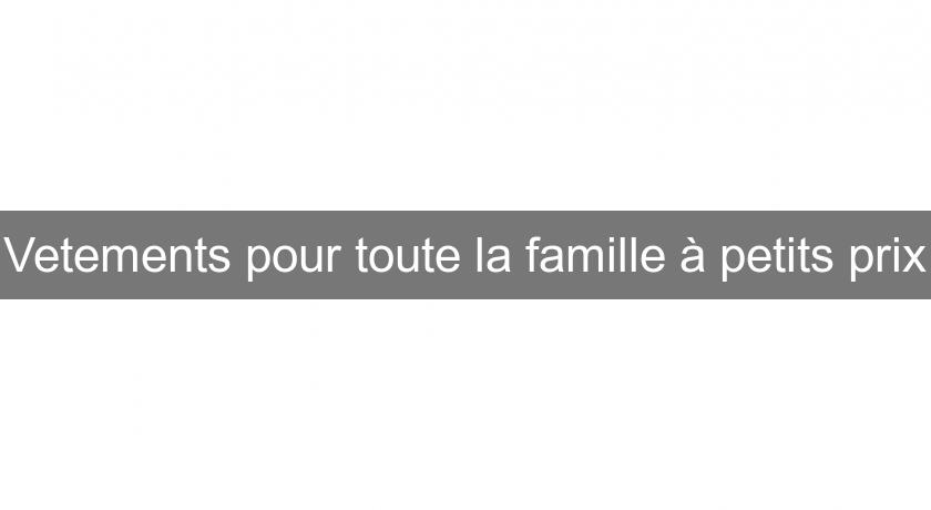 Vetements pour toute la famille à petits prix Vetements pour toute la famille à petits prix