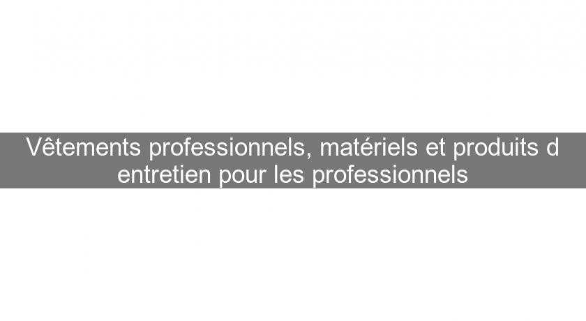 Vêtements professionnels, matériels et produits d'entretien pour les professionnels