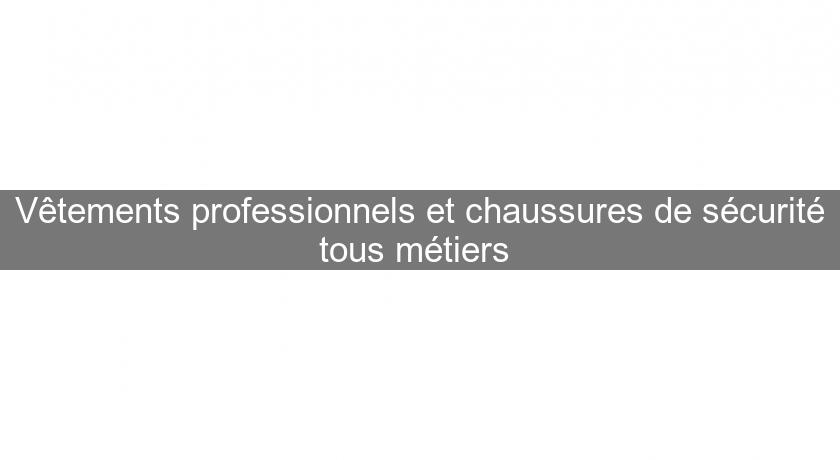 Vêtements professionnels et chaussures de sécurité tous métiers Vêtements professionnels et chaussures de sécurité tous métiers