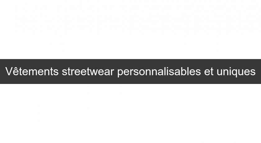 Vêtements streetwear personnalisables et uniques Vêtements streetwear personnalisables et uniques