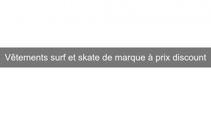 Vêtements surf et skate de marque à prix discount Vêtements surf et skate de marque à prix discount
