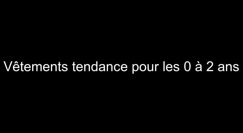 Vêtements tendance pour les 0 à 2 ans Vêtements tendance pour les 0 à 2 ans