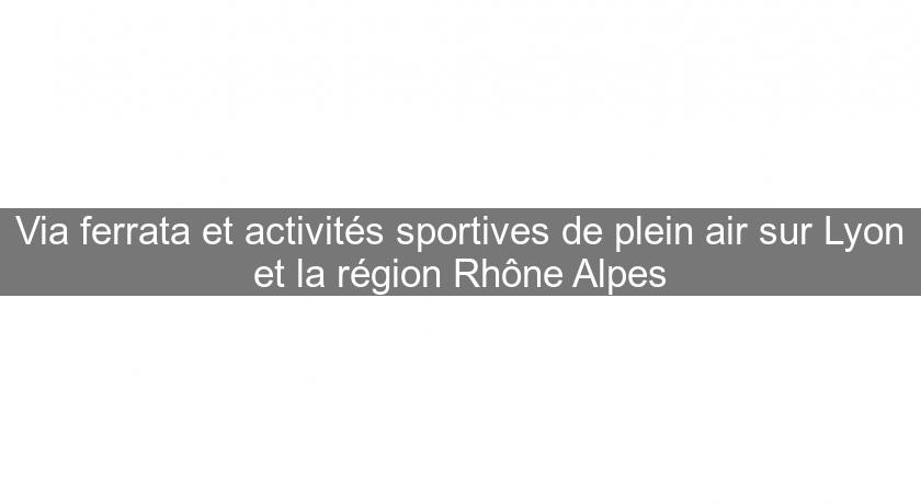 Via ferrata et activités sportives de plein air sur Lyon et la région Rhône Alpes