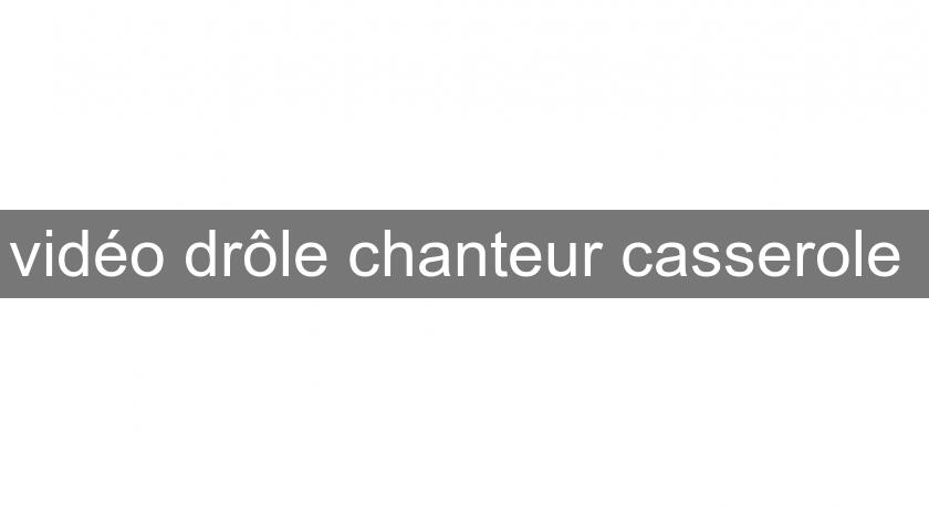 vidéo drôle chanteur casserole vidéo drôle chanteur casserole