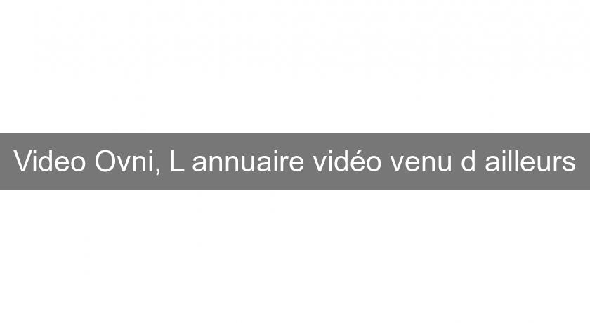 Video Ovni, L'annuaire vidéo venu d'ailleurs Video Ovni, L'annuaire vidéo venu d'ailleurs