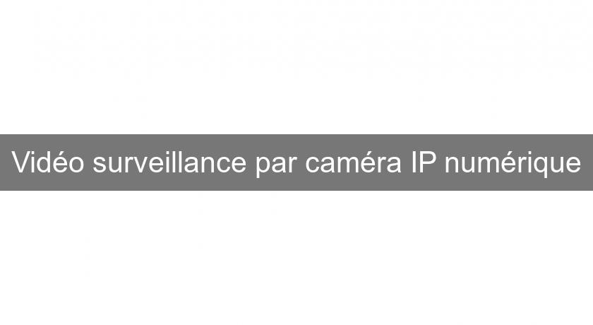 Vidéo surveillance par caméra IP numérique