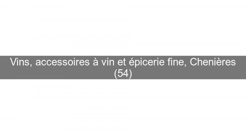 Vins, accessoires à vin et épicerie fine, Chenières (54)