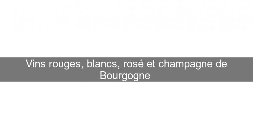 Vins rouges, blancs, rosé et champagne de Bourgogne Vins rouges, blancs, rosé et champagne de Bourgogne