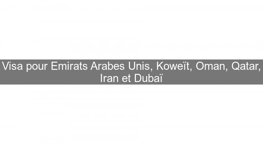 Visa pour Emirats Arabes Unis, Koweït, Oman, Qatar, Iran et Dubaï