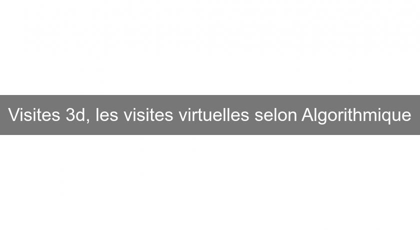Visites 3d, les visites virtuelles selon Algorithmique Visites 3d, les visites virtuelles selon Algorithmique