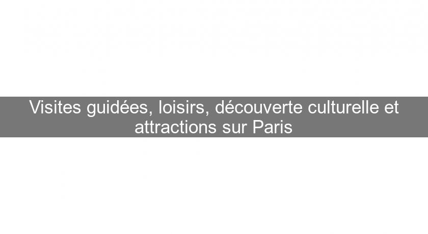 Visites guidées, loisirs, découverte culturelle et attractions sur Paris Visites guidées, loisirs, découverte culturelle et attractions sur Paris