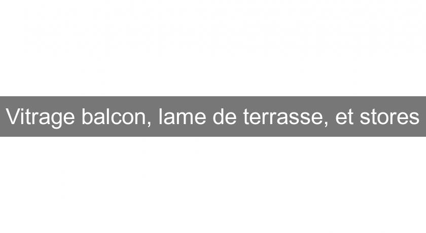 Vitrage balcon, lame de terrasse, et stores Vitrage balcon, lame de terrasse, et stores