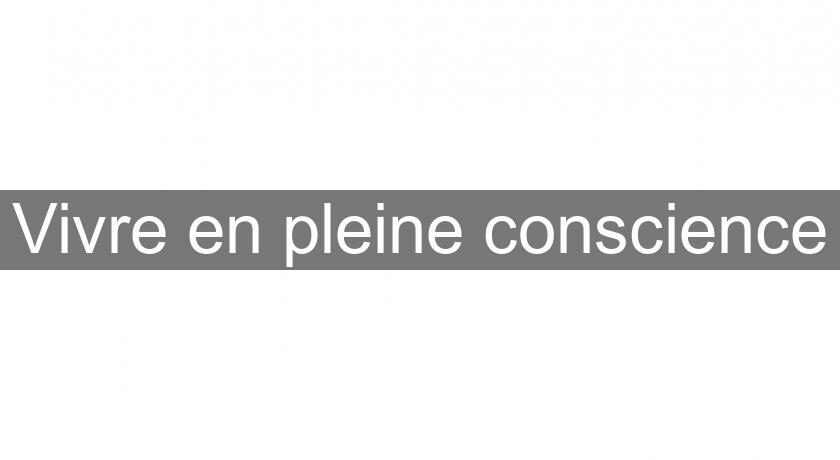 Vivre en pleine conscience Vivre en pleine conscience