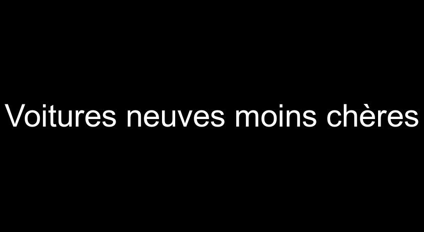 Voitures neuves moins chères Voitures neuves moins chères