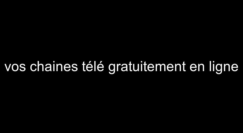 vos chaines télé gratuitement en ligne vos chaines télé gratuitement en ligne