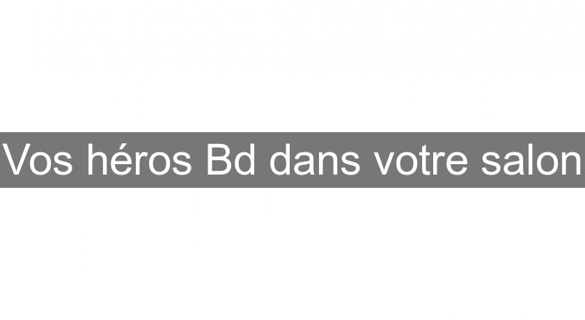 Vos héros Bd dans votre salon Vos héros Bd dans votre salon
