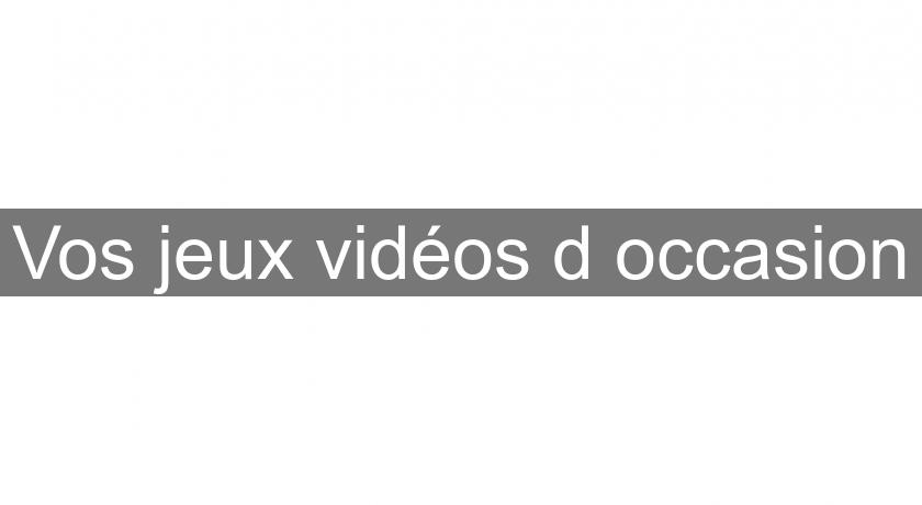 Vos jeux vidéos d'occasion Vos jeux vidéos d'occasion