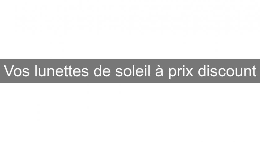 Vos lunettes de soleil à prix discount Vos lunettes de soleil à prix discount