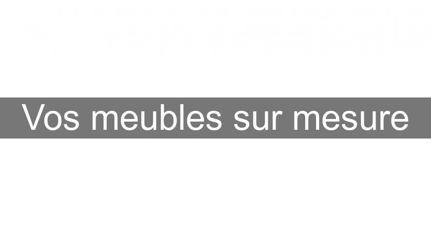 Vos meubles sur mesure Vos meubles sur mesure